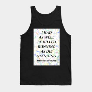 FREDERICK DOUGLASS quote .12 - I HAD AS WELL BE KILLED RUNNING AS DIE STANDING Tank Top